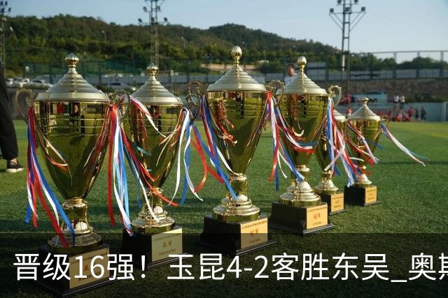 晋级16强！玉昆4-2客胜东吴 奥斯卡点射双响费尔南多破门