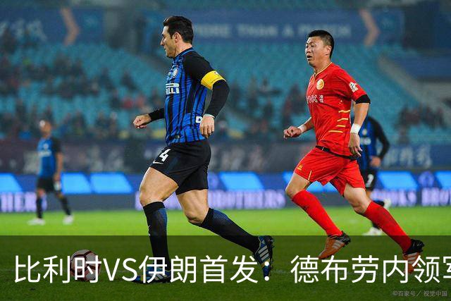 比利时VS伊朗首发：德布劳内领军 卢卡库特罗萨德出战